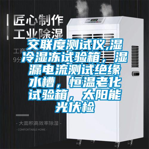 交聯度測試儀,濕冷濕凍試驗箱，濕漏電流測試絕緣水槽，恒溫老化試驗箱，太陽能光伏檢