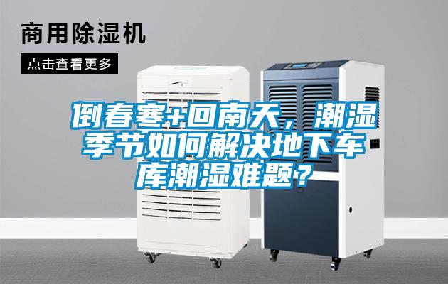 倒春寒+回南天，潮濕季節如何解決地下車庫潮濕難題？