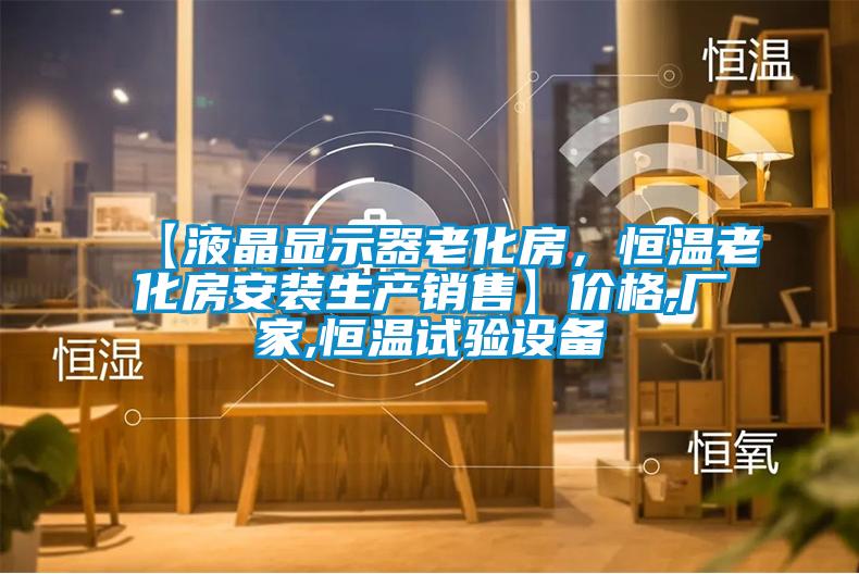 【液晶顯示器老化房，恒溫老化房安裝生產(chǎn)銷售】?jī)r(jià)格,廠家,恒溫試驗(yàn)設(shè)備