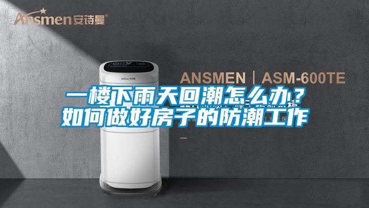 一樓下雨天回潮怎么辦？如何做好房子的防潮工作
