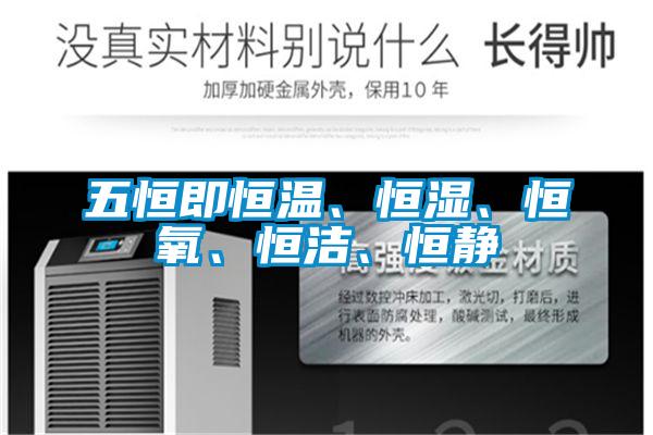 五恒即恒溫、恒濕、恒氧、恒潔、恒靜