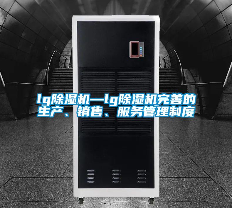 lg除濕機—lg除濕機完善的生產、銷售、服務管理制度