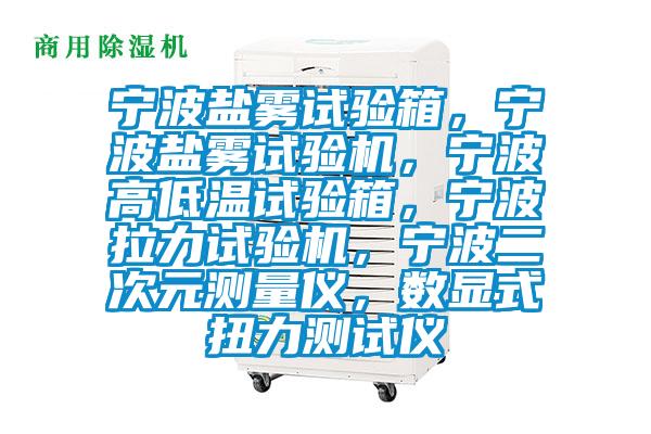 寧波鹽霧試驗箱，寧波鹽霧試驗機，寧波高低溫試驗箱，寧波拉力試驗機，寧波二次元測量儀，數(shù)顯式扭力測試儀