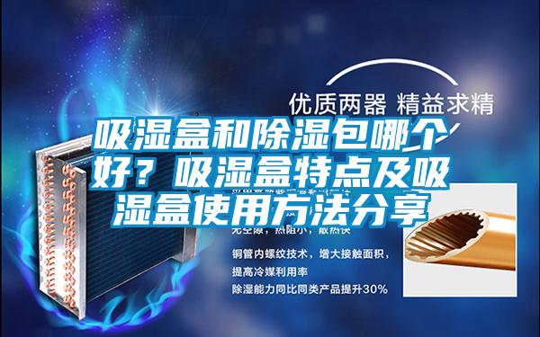 吸濕盒和除濕包哪個好？吸濕盒特點及吸濕盒使用方法分享