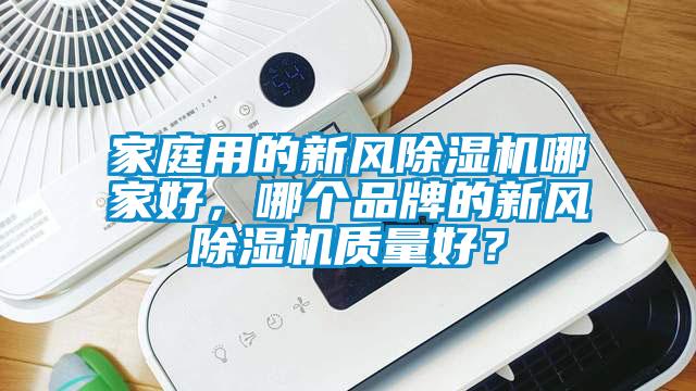 家庭用的新風除濕機哪家好，哪個品牌的新風除濕機質量好？