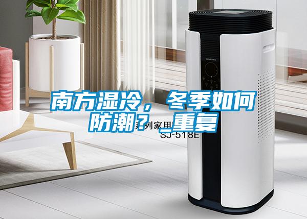 南方濕冷,冬季如何防潮?_重復