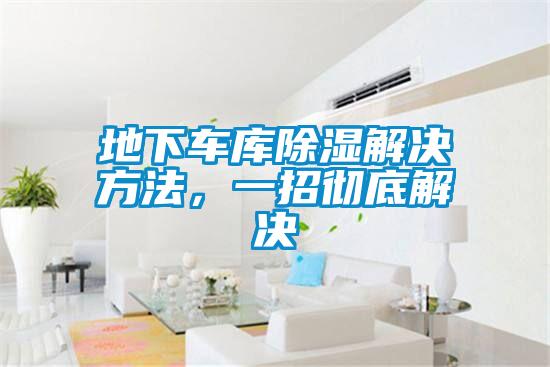 地下車(chē)庫(kù)除濕解決方法，一招徹底解決