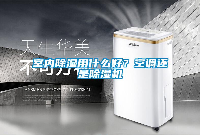 室內(nèi)除濕用什么好?空調(diào)還是除濕機(jī)