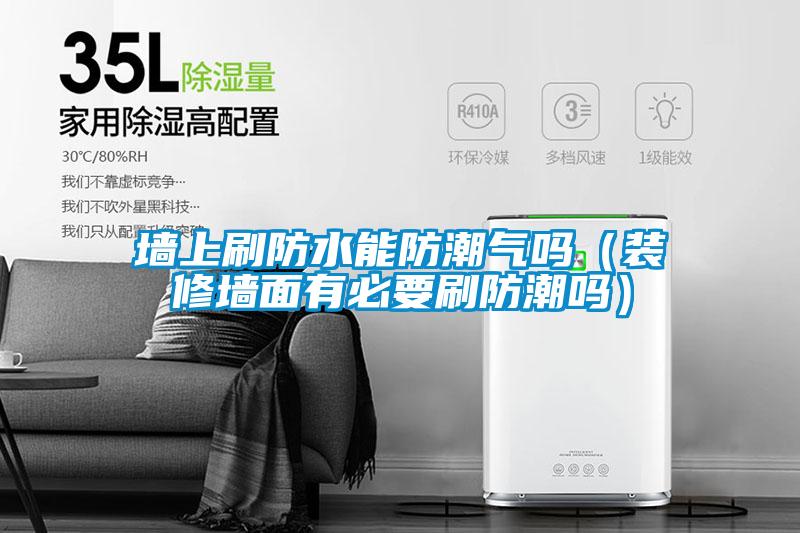 墻上刷防水能防潮氣嗎(裝修墻面有必要刷防潮嗎)