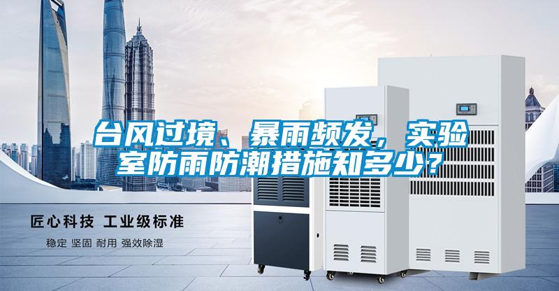 臺風(fēng)過境、暴雨頻發(fā)，實驗室防雨防潮措施知多少？
