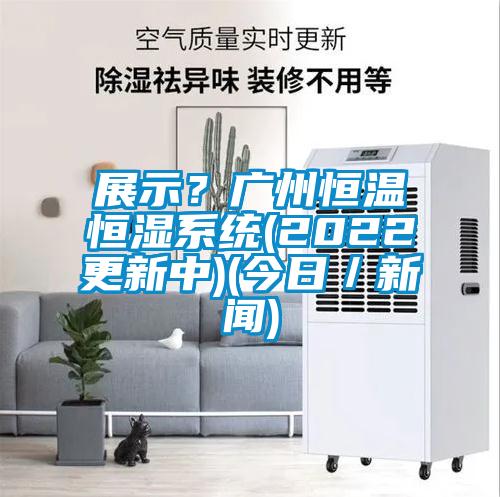 展示？廣州恒溫恒濕系統(2022更新中)(今日／新聞)
