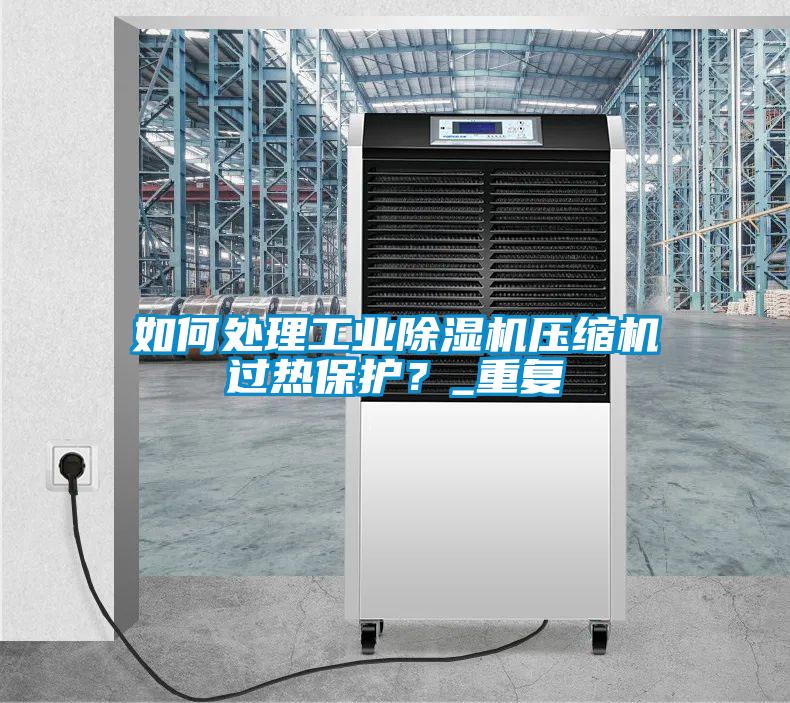 如何處理工業(yè)除濕機(jī)壓縮機(jī)過熱保護(hù)？_重復(fù)