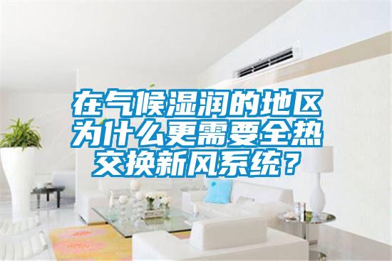 在氣候濕潤的地區(qū)為什么更需要全熱交換新風系統(tǒng)?