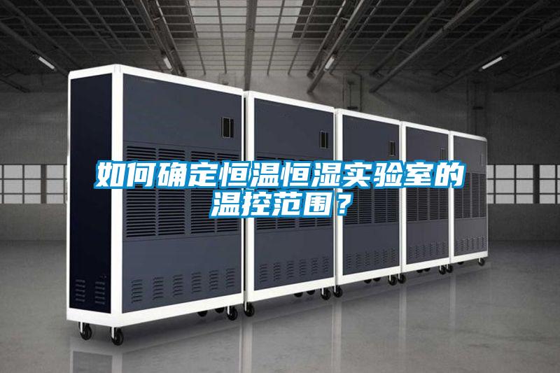 如何確定恒溫恒濕實驗室的溫控范圍?