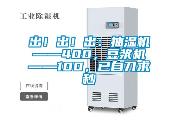 出!出!出:抽濕機(jī)——400,豆?jié){機(jī)——100,已自刀求秒