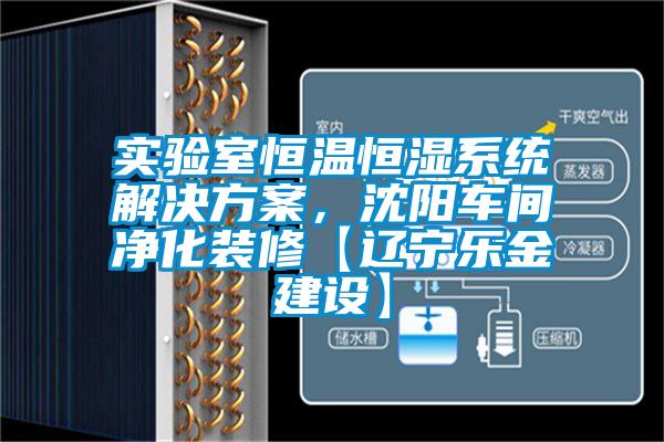 實(shí)驗(yàn)室恒溫恒濕系統(tǒng)解決方案，沈陽(yáng)車間凈化裝修【遼寧樂金建設(shè)】