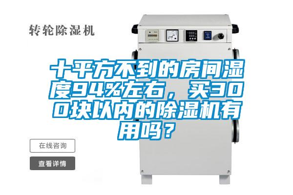 十平方不到的房間濕度94%左右，買300塊以內(nèi)的除濕機有用嗎？