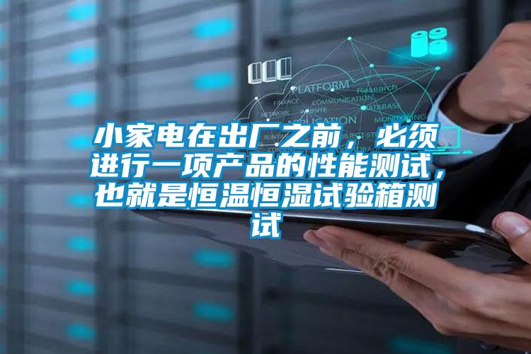小家電在出廠之前,必須進(jìn)行一項(xiàng)產(chǎn)品的性能測(cè)試,也就是恒溫恒濕試驗(yàn)箱測(cè)試