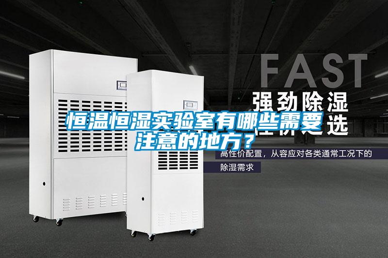 恒溫恒濕實(shí)驗(yàn)室有哪些需要注意的地方？