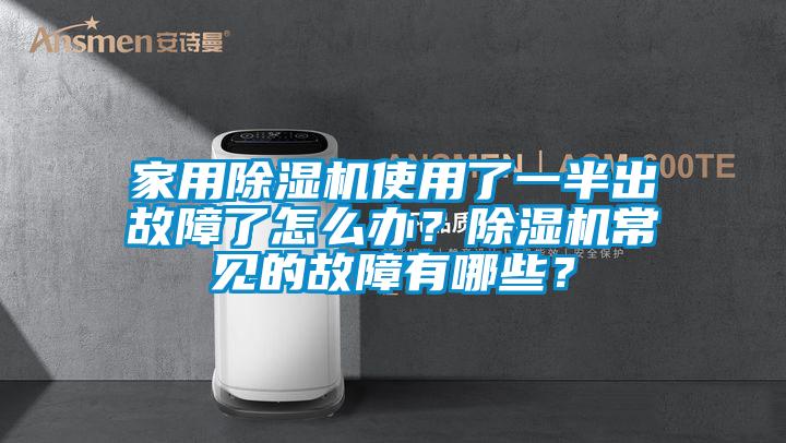 家用除濕機使用了一半出故障了怎么辦？除濕機常見的故障有哪些？