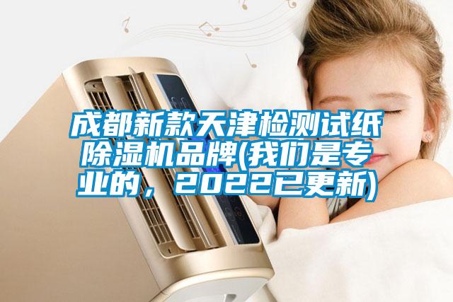 成都新款天津檢測試紙除濕機品牌(我們是專業的,2022已更新)