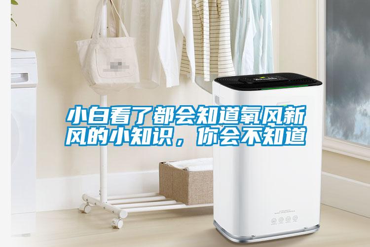 小白看了都會知道氧風新風的小知識,你會不知道