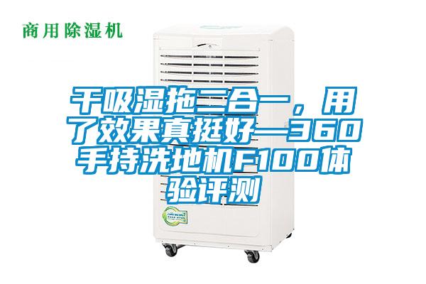 干吸濕拖二合一，用了效果真挺好—360手持洗地機F100體驗評測