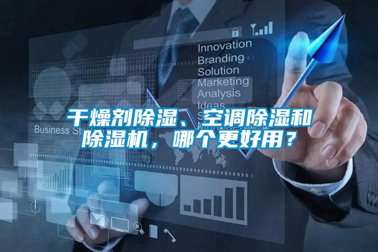 干燥劑除濕、空調(diào)除濕和除濕機(jī)，哪個(gè)更好用？