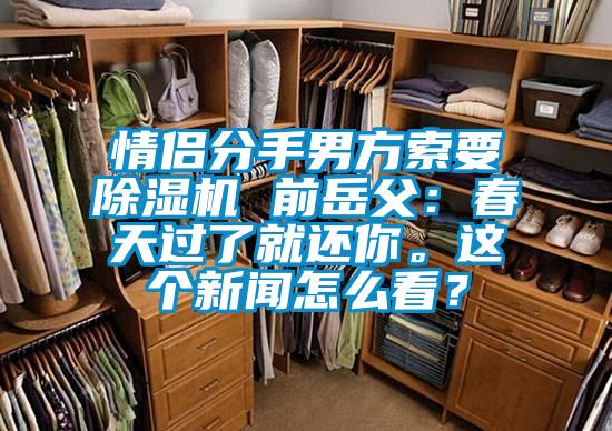 情侶分手男方索要除濕機(jī) 前岳父：春天過了就還你。這個(gè)新聞怎么看？