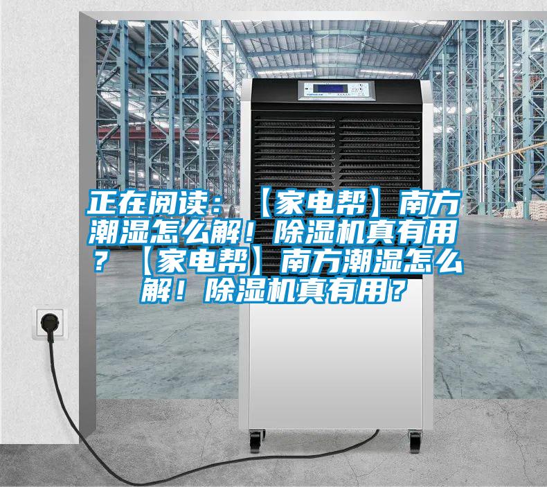正在閱讀:【家電幫】南方潮濕怎么解!除濕機(jī)真有用?【家電幫】南方潮濕怎么解!除濕機(jī)真有用?