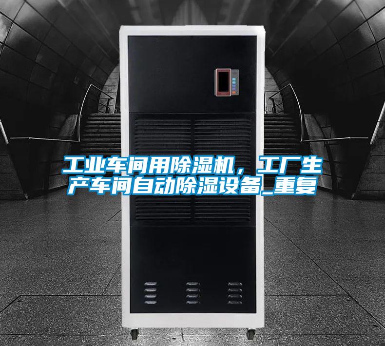 工業車間用除濕機,工廠生產車間自動除濕設備_重復