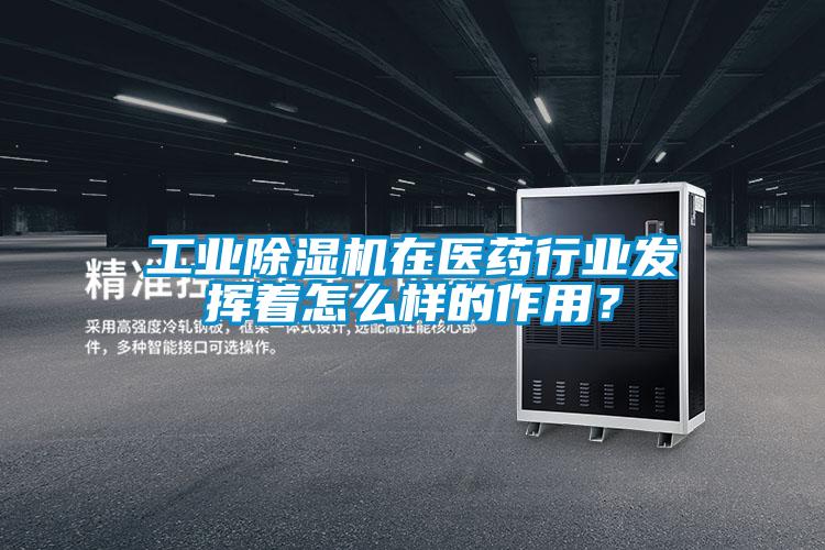 工業除濕機在醫藥行業發揮著怎么樣的作用？
