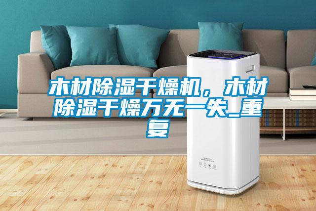 木材除濕干燥機(jī),木材除濕干燥萬無一失_重復(fù)