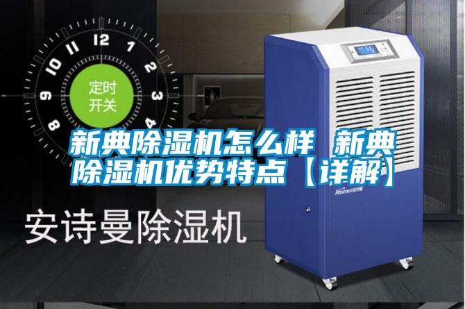 新典除濕機(jī)怎么樣 新典除濕機(jī)優(yōu)勢(shì)特點(diǎn)【詳解】