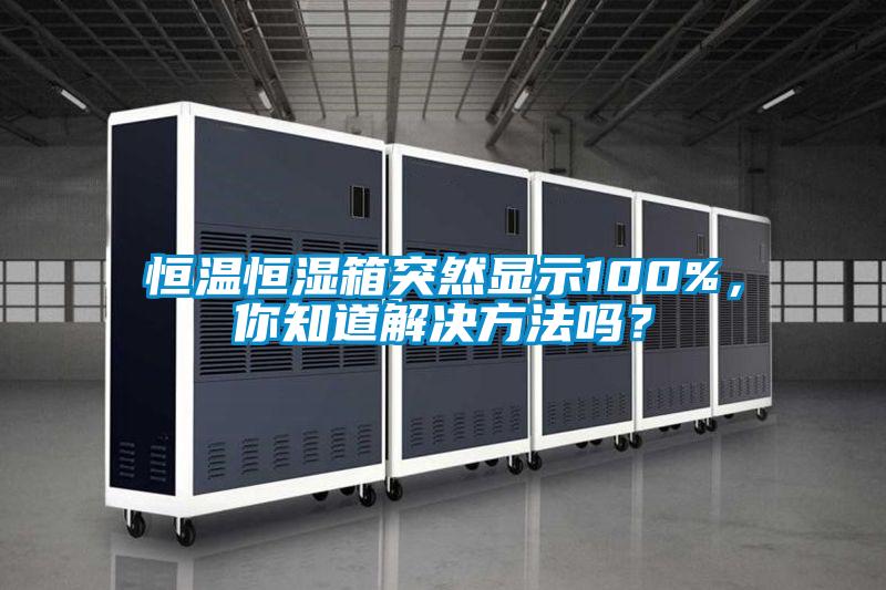 恒溫恒濕箱突然顯示100%,你知道解決方法嗎?