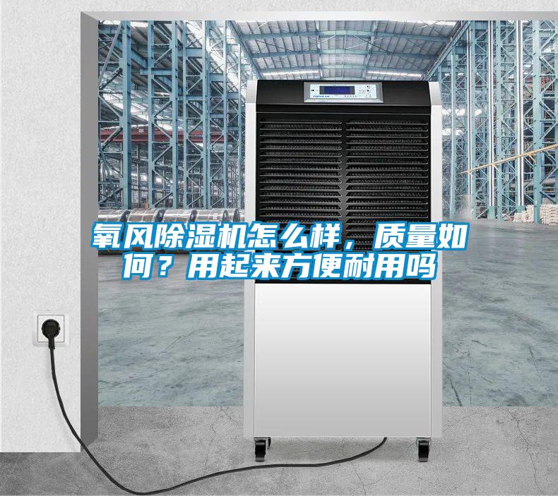 氧風除濕機怎么樣,質(zhì)量如何?用起來方便耐用嗎