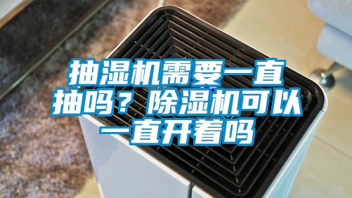 抽濕機(jī)需要一直抽嗎?除濕機(jī)可以一直開著嗎