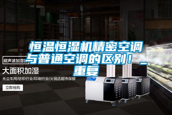 恒溫恒濕機精密空調(diào)與普通空調(diào)的區(qū)別！_重復(fù)