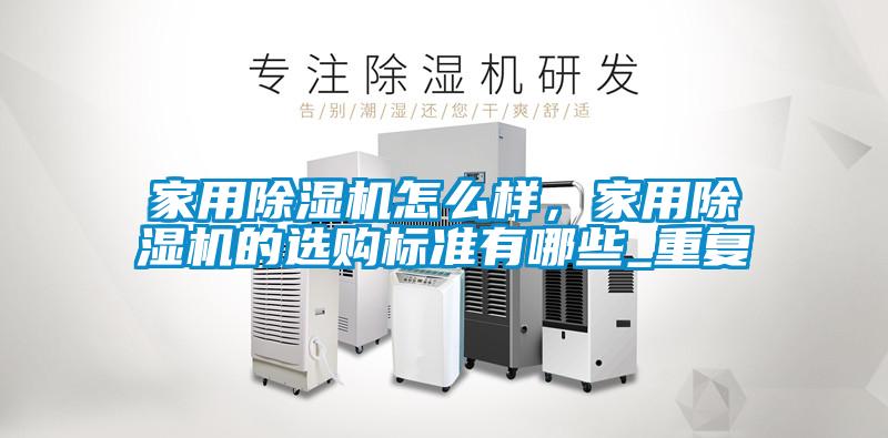 家用除濕機怎么樣,家用除濕機的選購標準有哪些_重復