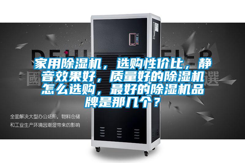 家用除濕機，選購性價比，靜音效果好，質量好的除濕機怎么選購，最好的除濕機品牌是那幾個？
