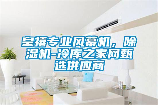 皇禧專業(yè)風幕機，除濕機-冷庫之家網(wǎng)甄選供應商