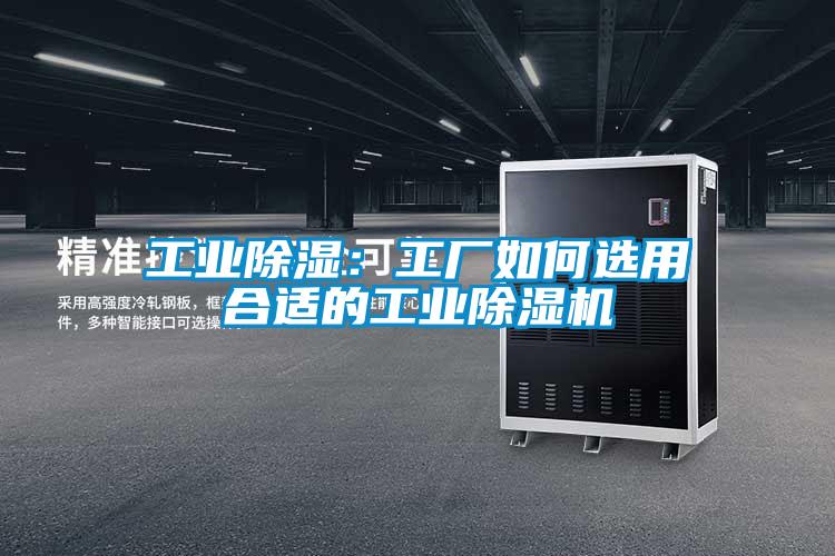 工業(yè)除濕:工廠如何選用合適的工業(yè)除濕機