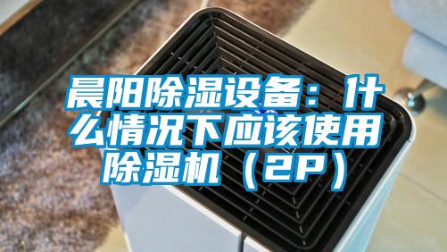 晨陽除濕設備:什么情況下應該使用除濕機(2P)