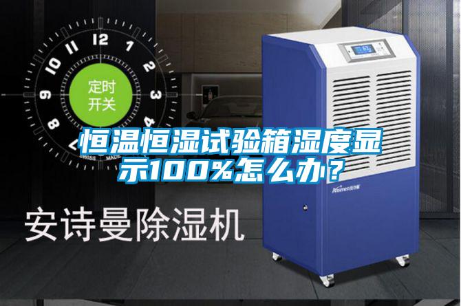 恒溫恒濕試驗(yàn)箱濕度顯示100%怎么辦?