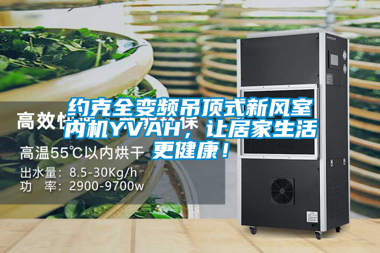 約克全變頻吊頂式新風室內機YVAH，讓居家生活更健康！