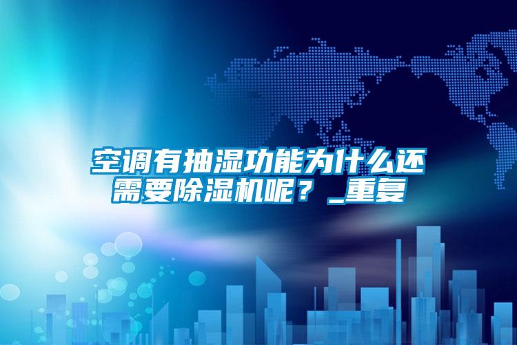 空調有抽濕功能為什么還需要除濕機呢？_重復