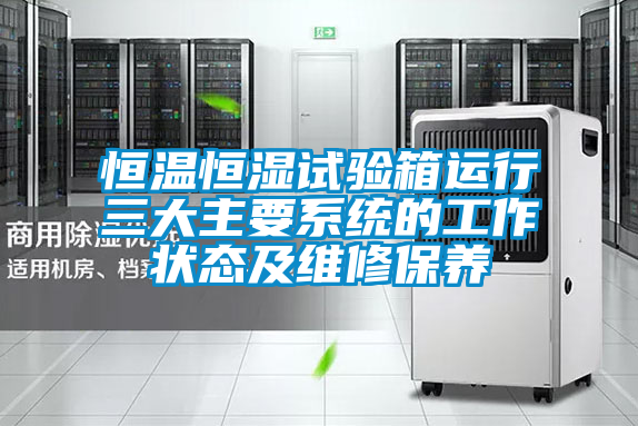 恒溫恒濕試驗箱運(yùn)行三大主要系統(tǒng)的工作狀態(tài)及維修保養(yǎng)