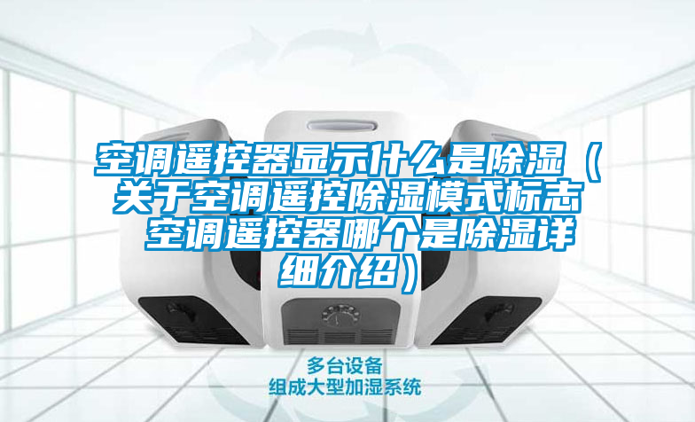 空調(diào)遙控器顯示什么是除濕(關(guān)于空調(diào)遙控除濕模式標(biāo)志 空調(diào)遙控器哪個(gè)是除濕詳細(xì)介紹)