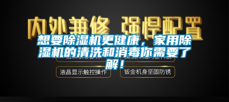 想要除濕機更健康，家用除濕機的清洗和消毒你需要了解！