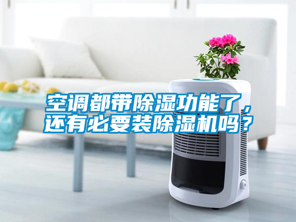 空調(diào)都帶除濕功能了,還有必要裝除濕機嗎?